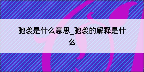 驰袭是什么意思_驰袭的解释是什么