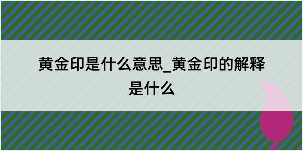 黄金印是什么意思_黄金印的解释是什么