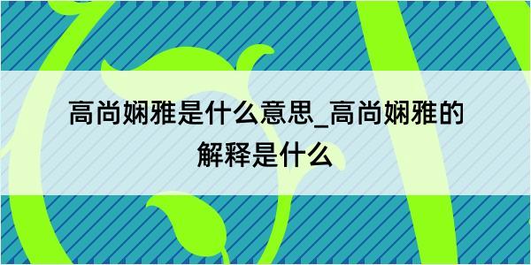 高尚娴雅是什么意思_高尚娴雅的解释是什么