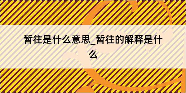 暂往是什么意思_暂往的解释是什么