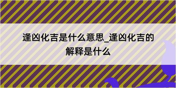 逢凶化吉是什么意思_逢凶化吉的解释是什么