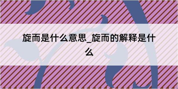 旋而是什么意思_旋而的解释是什么