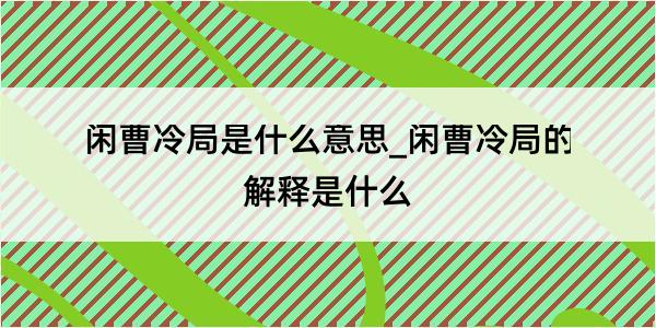 闲曹冷局是什么意思_闲曹冷局的解释是什么