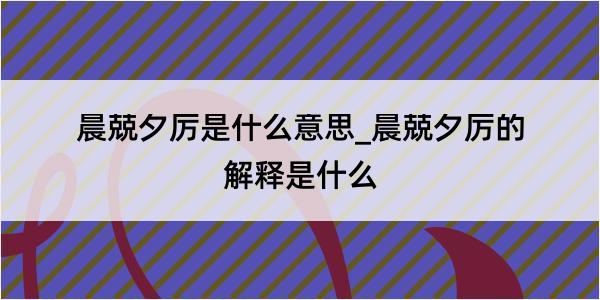 晨兢夕厉是什么意思_晨兢夕厉的解释是什么