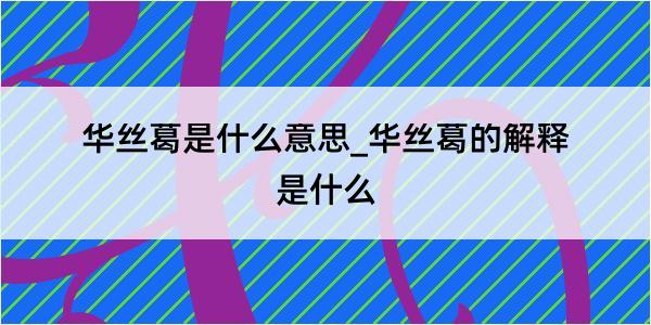 华丝葛是什么意思_华丝葛的解释是什么