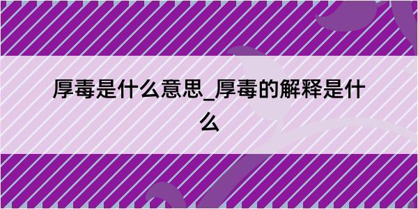 厚毒是什么意思_厚毒的解释是什么