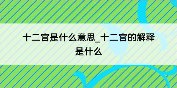 十二宫是什么意思_十二宫的解释是什么