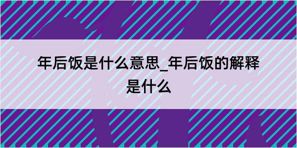 年后饭是什么意思_年后饭的解释是什么