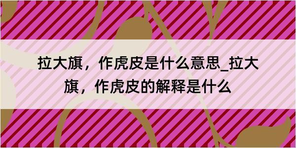 拉大旗，作虎皮是什么意思_拉大旗，作虎皮的解释是什么