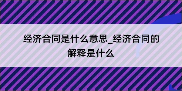 经济合同是什么意思_经济合同的解释是什么