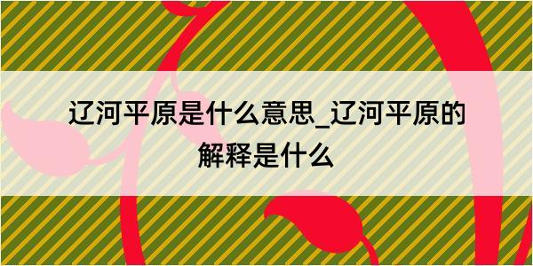 辽河平原是什么意思_辽河平原的解释是什么