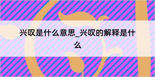 兴叹是什么意思_兴叹的解释是什么