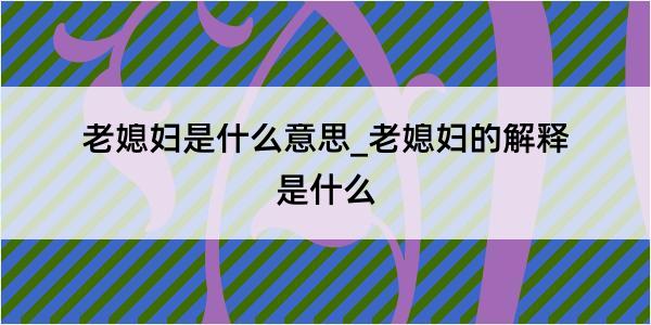 老媳妇是什么意思_老媳妇的解释是什么