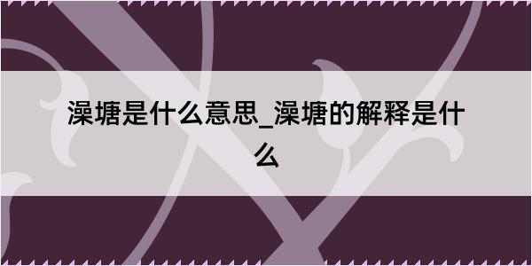 澡塘是什么意思_澡塘的解释是什么