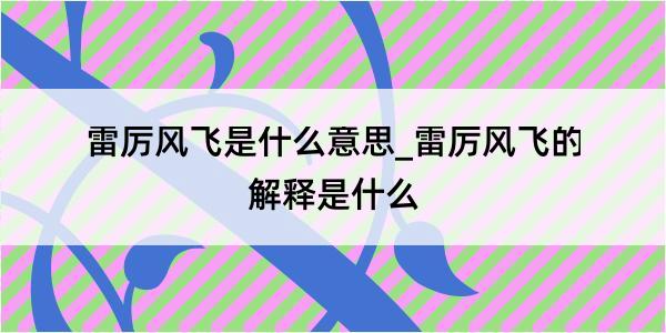 雷厉风飞是什么意思_雷厉风飞的解释是什么