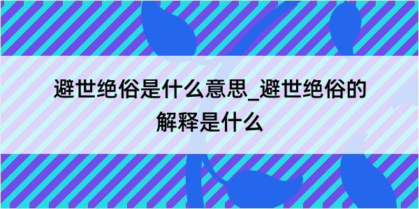 避世绝俗是什么意思_避世绝俗的解释是什么