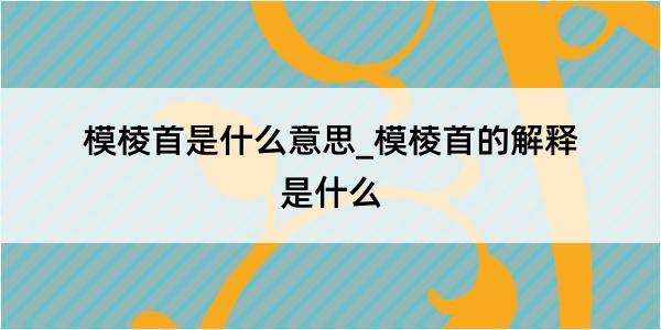 模棱首是什么意思_模棱首的解释是什么