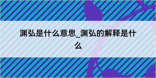 渊弘是什么意思_渊弘的解释是什么