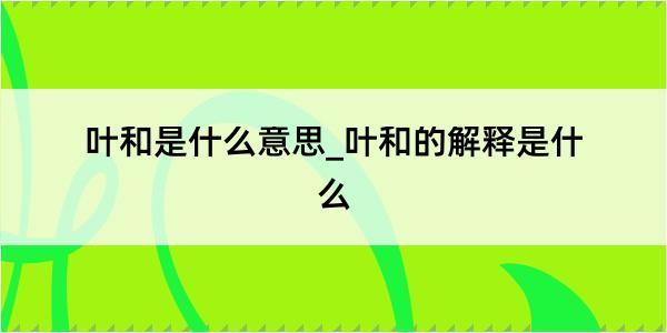 叶和是什么意思_叶和的解释是什么