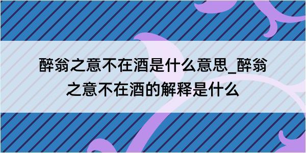 醉翁之意不在酒是什么意思_醉翁之意不在酒的解释是什么