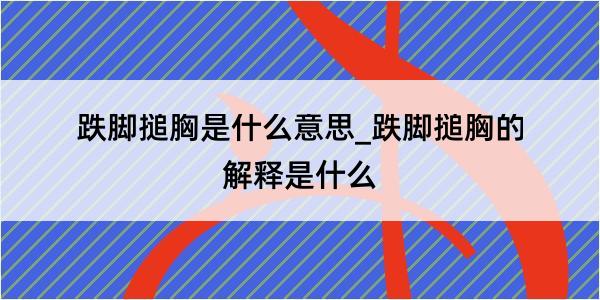 跌脚搥胸是什么意思_跌脚搥胸的解释是什么