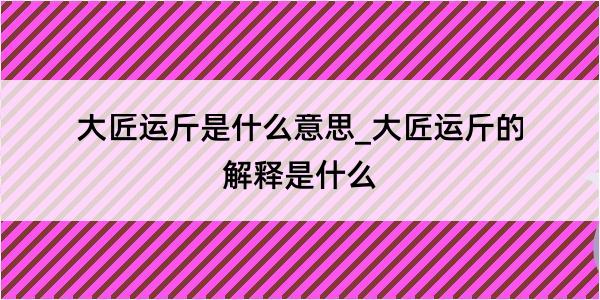 大匠运斤是什么意思_大匠运斤的解释是什么