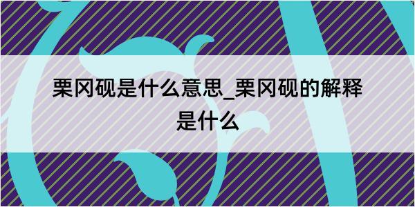 栗冈砚是什么意思_栗冈砚的解释是什么