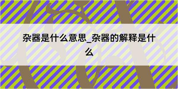 杂器是什么意思_杂器的解释是什么