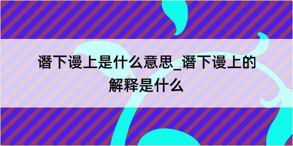 谮下谩上是什么意思_谮下谩上的解释是什么