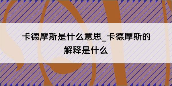 卡德摩斯是什么意思_卡德摩斯的解释是什么