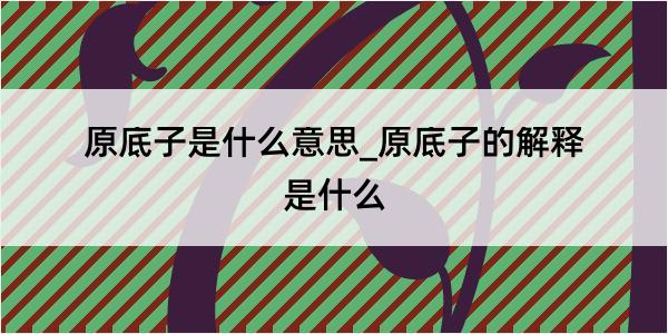 原底子是什么意思_原底子的解释是什么