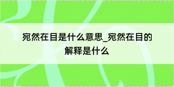 宛然在目是什么意思_宛然在目的解释是什么