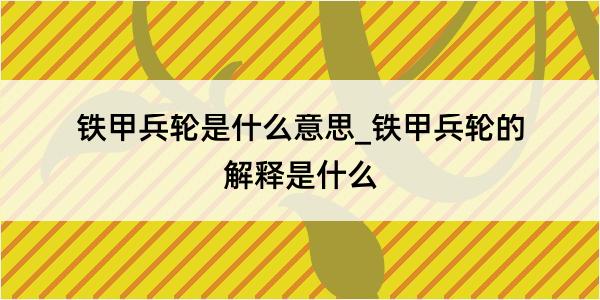 铁甲兵轮是什么意思_铁甲兵轮的解释是什么