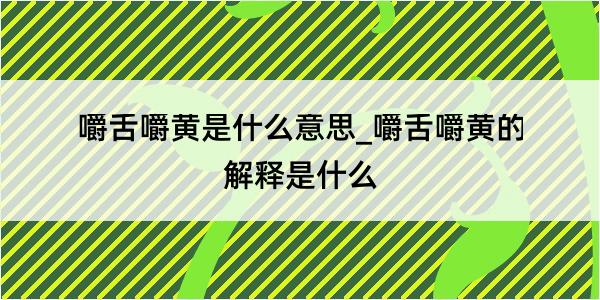 嚼舌嚼黄是什么意思_嚼舌嚼黄的解释是什么