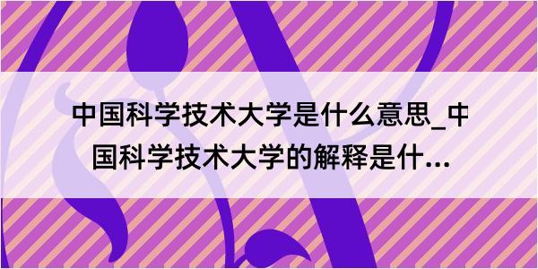 中国科学技术大学是什么意思_中国科学技术大学的解释是什么