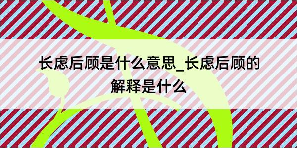 长虑后顾是什么意思_长虑后顾的解释是什么