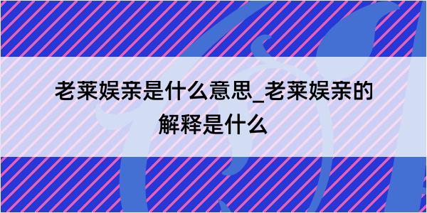 老莱娱亲是什么意思_老莱娱亲的解释是什么