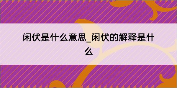 闲伏是什么意思_闲伏的解释是什么