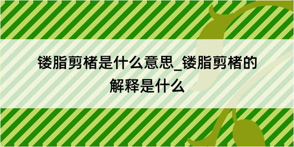 镂脂剪楮是什么意思_镂脂剪楮的解释是什么