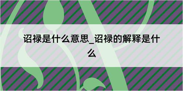 诏禄是什么意思_诏禄的解释是什么