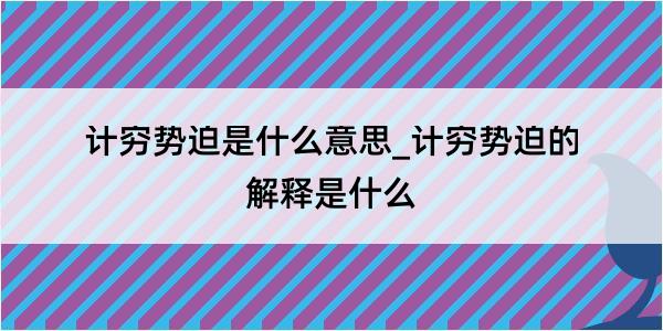 计穷势迫是什么意思_计穷势迫的解释是什么