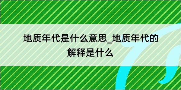 地质年代是什么意思_地质年代的解释是什么