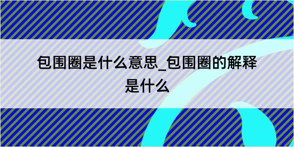 包围圈是什么意思_包围圈的解释是什么