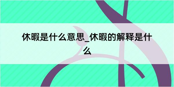 休暇是什么意思_休暇的解释是什么