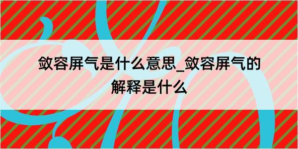 敛容屏气是什么意思_敛容屏气的解释是什么