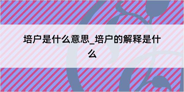 培户是什么意思_培户的解释是什么