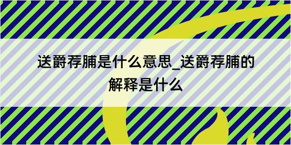 送爵荐脯是什么意思_送爵荐脯的解释是什么