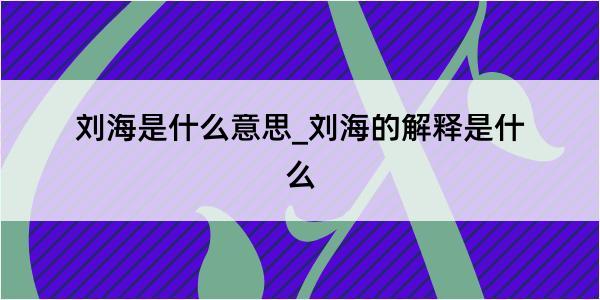 刘海是什么意思_刘海的解释是什么