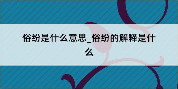 俗纷是什么意思_俗纷的解释是什么