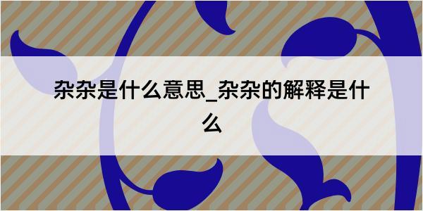 杂杂是什么意思_杂杂的解释是什么